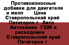 Противоизносные добавки для двигателя и мкпп.   › Цена ­ 850 - Ставропольский край, Пятигорск г. Авто » Автохимия, ГСМ и расходники   . Ставропольский край,Пятигорск г.